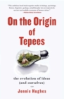 Image for On the Origin of Tepees: The Evolution of Ideas (and Ourselves)
