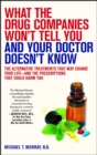 Image for What the drug companies won&#39;t tell you and your doctor doesn&#39;t know: the alternative treatments that may change your life-- and the prescriptions that could harm you