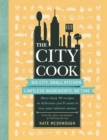 Image for City Cook: Big City, Small Kitchen. Limitless Ingredients, No Time. More than 90 recipes so delicious you&#39;ll want to toss your takeout menus