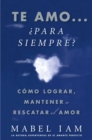 Image for Te amo... ¿para siempre? (I Love You. Now What?) : Como lograr, mantener o rescatar el amor