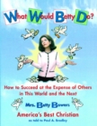 Image for What Would Betty Do?: How to Succeed at the Expense of Others in this Wo
