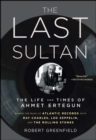 Image for The last sultan: the life and times of Ahmet Ertegun