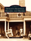 Image for Detroit&#39;s Hospitals, Healers, and Helpers