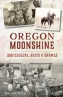 Image for Oregon Moonshine: Bootleggers, Busts &amp; Brawls