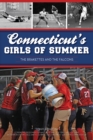 Image for Connecticut&#39;s Girls of Summer: the Brakettes and the Falcons