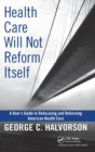 Image for Health care will not reform itself  : a user&#39;s guide to refocusing and reforming American health care