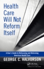 Image for Health Care Will Not Reform Itself: A User&#39;s Guide to Refocusing and Reforming American Health Care