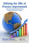 Image for Utilizing the 3Ms of process improvement: a step-by-step guide to better outcomes leading to performance excellence