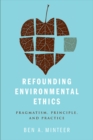 Image for Refounding environmental ethics  : pragmatism, principle, and practice