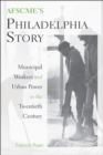 Image for AFSCME&#39;s Philadelphia Story: Municipal Workers and Urban Power in the Twentieth Century