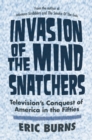 Image for Invasion of the mind snatchers: television&#39;s conquest of America in the fifties