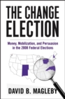 Image for The change election: money, mobilization, and persuasion in the 2008 federal elections