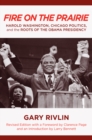 Image for Fire on the prairie  : Harold Washington, Chicago politics, and the roots of the Obama presidency