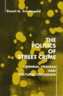 Image for The Politics of Street Crime: Criminal Process and Cultural Obsession