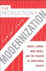 Image for The production of modernization  : Daniel Lerner, mass media, and the passing of traditional society