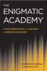 Image for The enigmatic academy: class, bureaucracy, and religion in American education