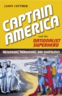 Image for Captain America and the nationalist superhero  : metaphors, narratives, and geopolitics