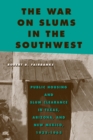 Image for The war on slums in the Southwest  : public housing and slum clearance in Texas, Arizona, and New Mexico, 1935-1965