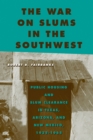 Image for The war on slums in the Southwest: public housing and slum clearance in Texas, Arizona, and New Mexico, 1935-1965