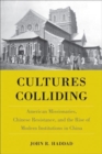 Image for Cultures colliding  : American missionaries, Chinese resistance, and the rise of modern institutions in China