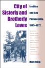 Image for City of sisterly and brotherly loves: lesbian and gay Philadelphia, 1945-1972