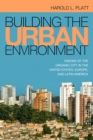 Image for Building the urban environment  : visions of the organic city in the United States, Europe, and Latin America