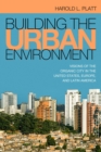 Image for Building the urban environment: visions of the organic city in the United States, Europe, and Latin America