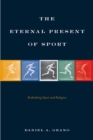 Image for The eternal present of sport  : rethinking sport and religion
