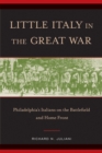 Image for Little Italy in the Great War : Philadelphia&#39;s Italians on the Battlefield and Home Front