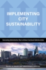 Image for Implementing city sustainability  : overcoming administrative silos to achieve functional collective action