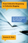 Image for From Collective Bargaining to Collective Begging : How Public Employees Win and Lose the Right to Bargain