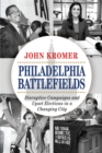 Image for Philadelphia battlefields: disruptive campaigns and upset elections in a changing city