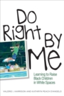 Image for Do Right by Me: Learning to Raise Black Children in White Spaces