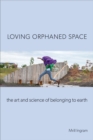 Image for Loving orphaned space  : the art and science of belonging to earth