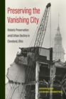 Image for Preserving the vanishing city  : historic preservation amid urban decline in Cleveland, Ohio