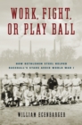 Image for Work, fight, or play ball  : how Bethlehem Steel helped baseball&#39;s stars avoid World War I