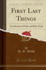 Image for First Last Things: A Confession of Faith, and Rule of Life (Classic Reprint)
