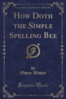 Image for How Doth the Simple Spelling Bee (Classic Reprint)