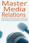 Image for Master media relations  : the complete guide to getting better press coverage