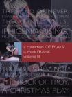 Image for Collection of Plays by Mark Frank Volume Iii: Land of Never,I Swear by the Eyes of Oedipus, the Rainy Trails, Hurricane Iphigenia-Category 5-Tragedy in Darfur, Iphigenia Rising, Humpty Dumpty-The Musical, Troubles Revenge, Mahmudiayah Incident, the Rock of Troy, a Christmas Musical