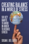 Image for Creating Balance in a World of Stress: Six Key Habits to Avoid in Order to Reduce Stress