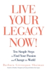 Image for Live Your Legacy Now! : Ten Simple Steps to Find Your Passion and Change the World