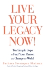 Image for Live Your Legacy Now!: Ten Simple Steps to Find Your Passion and Change the World