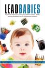 Image for Lead Babies : How heavy metals are causing our children&#39;s autism, ADHD, learning disabilities, low IQ and behavior problems
