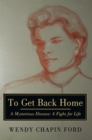 Image for To Get Back Home: A Mysterious Disease: A Fight for Life