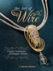 Image for The art of wire  : creative techniques for designer jewelry