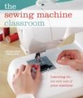 Image for The sewing machine classroom: learning the ins and outs of your machine