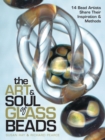 Image for Art andamp; Soul of Glass Beads: 17 Bead Artists Share Their Inspiration andamp; Methods