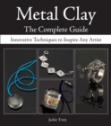 Image for Metal Clay - The Complete Guide: Innovative Techniques to Inspire Any Artist