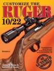 Image for Customize the Ruger 10/22: Comprehensive Do-It-Yourself Guide to Upgrading America&#39;s Favorite .22